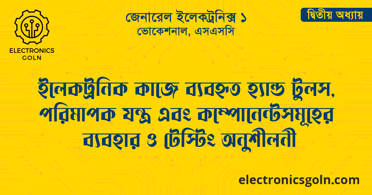 ইলেকট্রনিক কাজে ব্যবহৃত হ্যান্ড টুলস, পরিমাপক যন্ত্র এবং কম্পোনেন্টসমূহের ব্যবহার ও টেস্টিং অনুশীলনী
